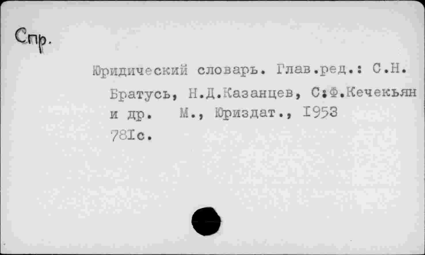 ﻿Юридический словарь. Глав.ред.: С.Н.
Братусь, Н.Д.Казанцев, С»Ф.Кечекьян и др. М., Юриздат., 1953 781с.